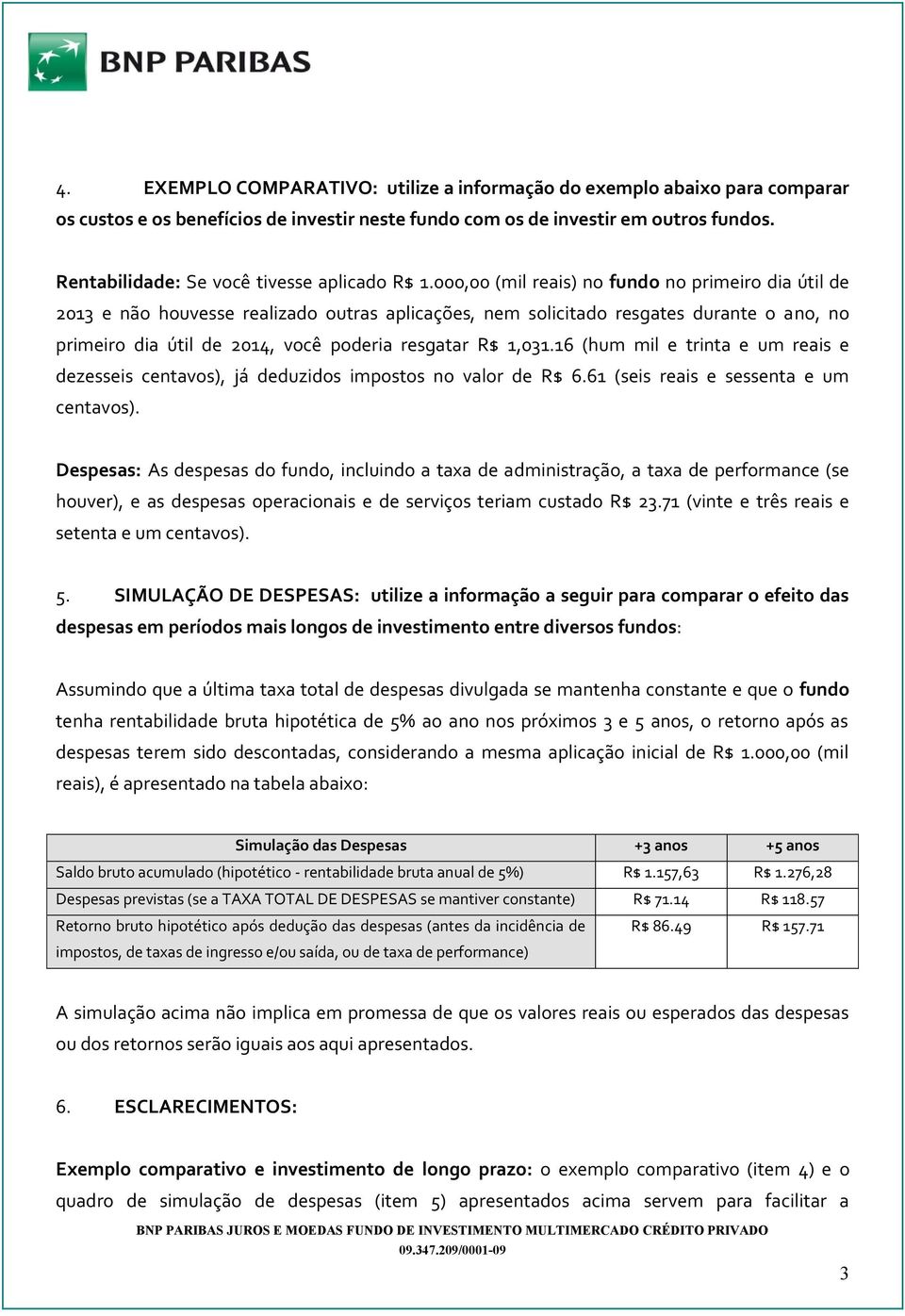 000,00 (mil reais) no fundo no primeiro dia útil de 2013 e não houvesse realizado outras aplicações, nem solicitado resgates durante o ano, no primeiro dia útil de 2014, você poderia resgatar R$