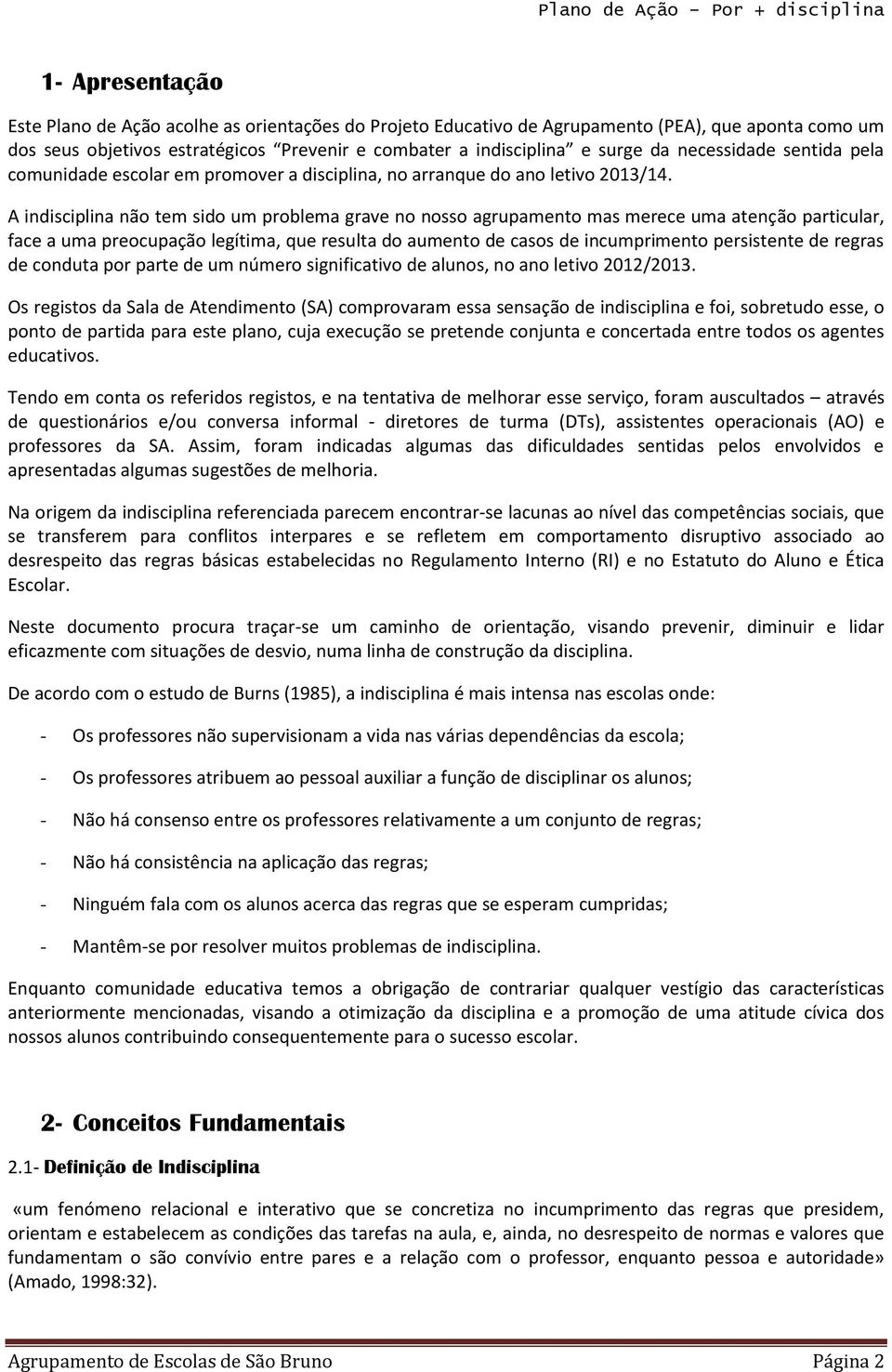 A indisciplina não tem sido um problema grave no nosso agrupamento mas merece uma atenção particular, face a uma preocupação legítima, que resulta do aumento de casos de incumprimento persistente de