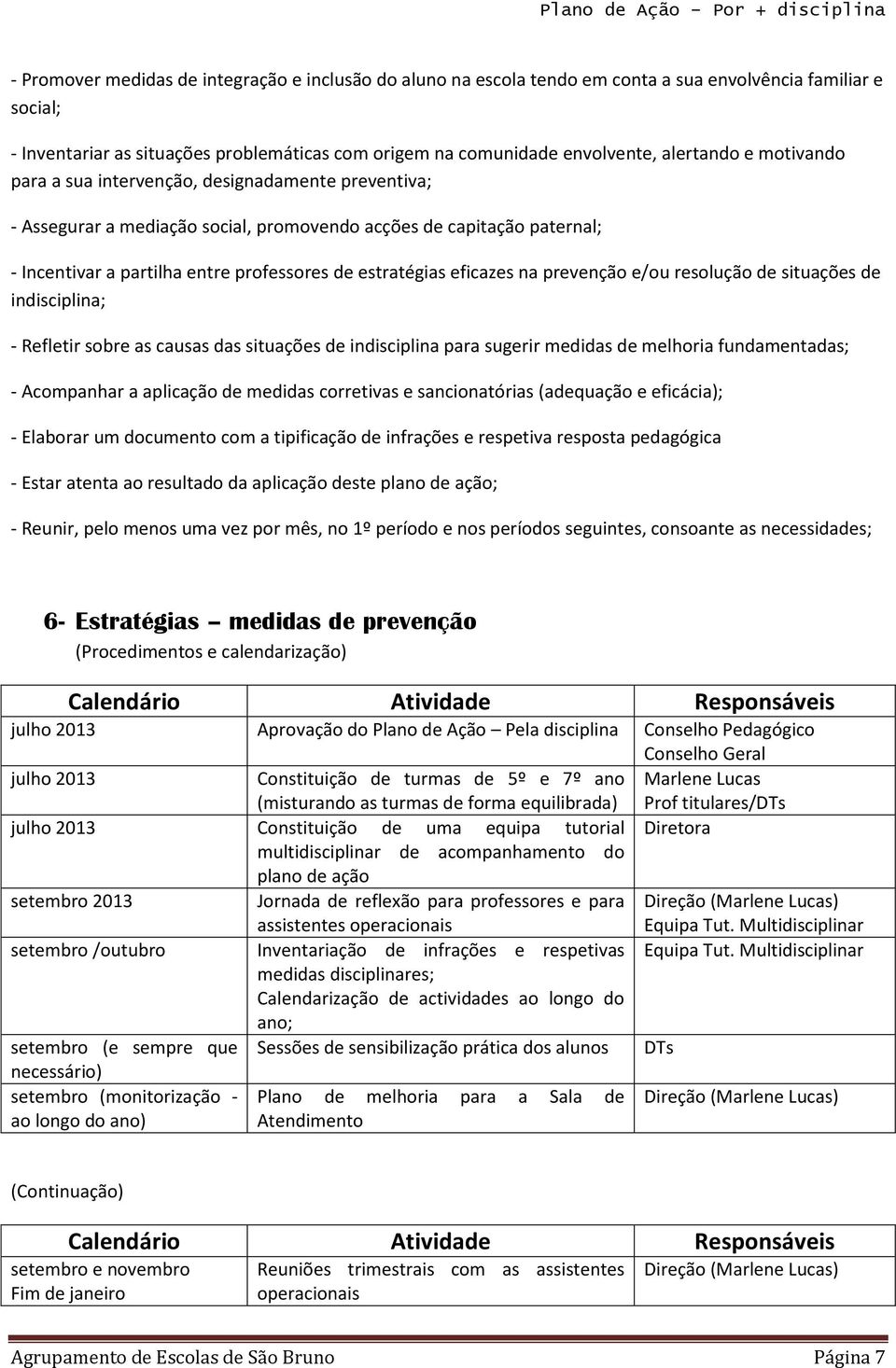 estratégias eficazes na prevenção e/ou resolução de situações de indisciplina; - Refletir sobre as causas das situações de indisciplina para sugerir medidas de melhoria fundamentadas; - Acompanhar a