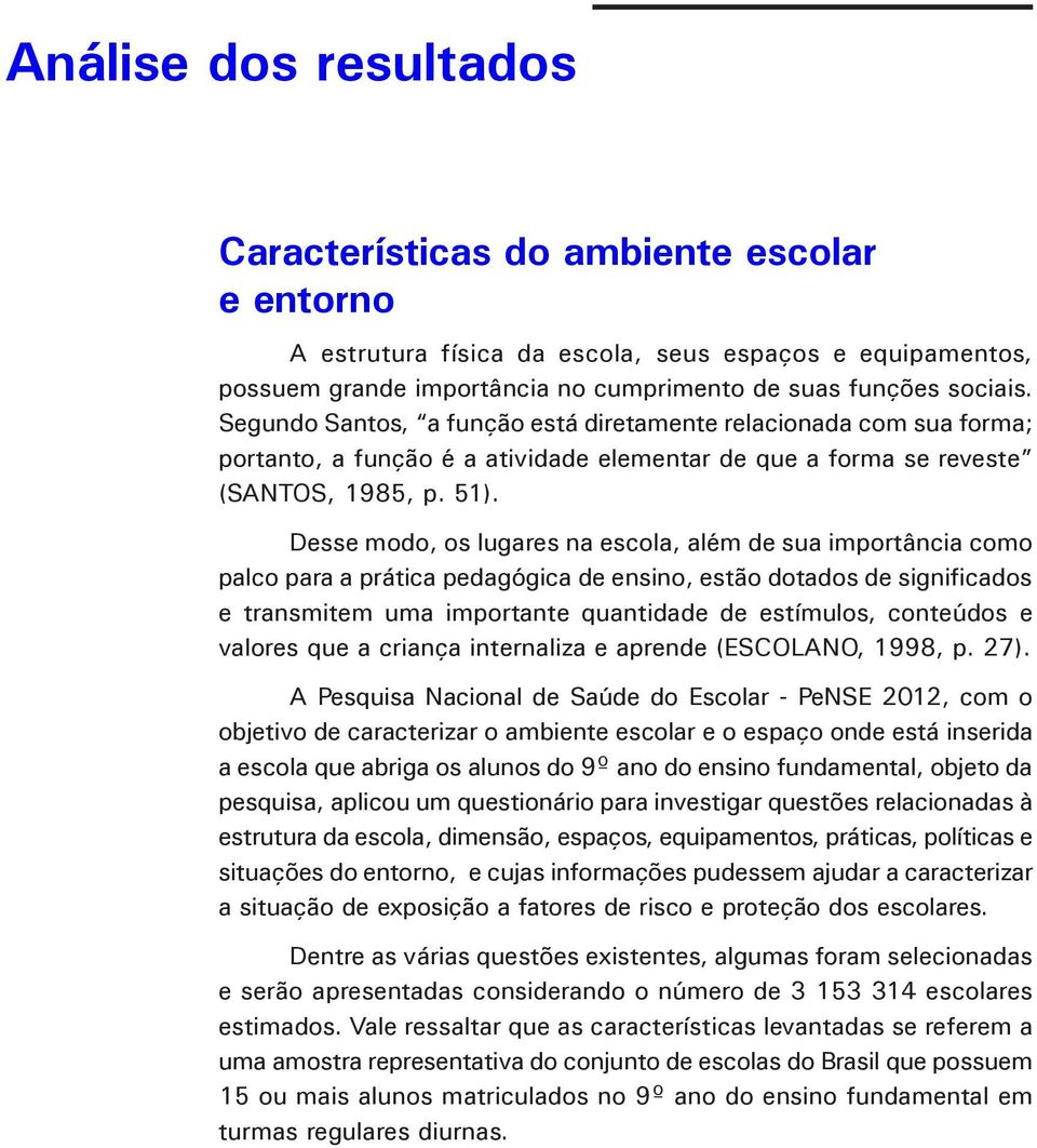 Desse modo, os lugares na escola, além de sua importância como palco para a prática pedagógica de ensino, estão dotados de significados e transmitem uma importante quantidade de estímulos, conteúdos