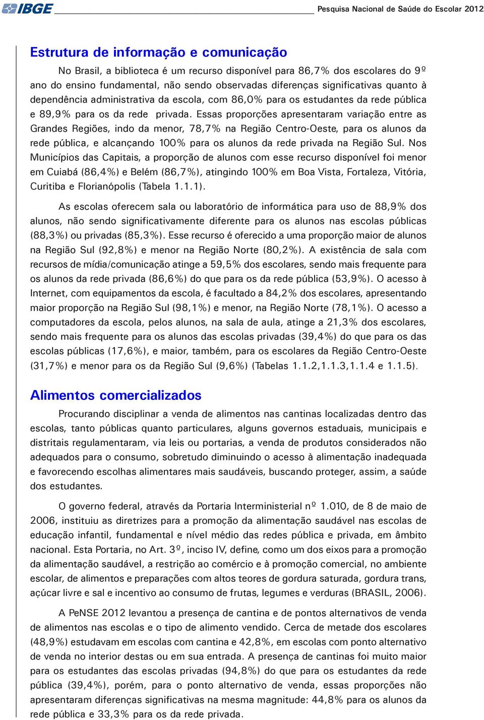 Essas proporções apresentaram variação entre as Grandes Regiões, indo da menor, 78,7% na Região Centro-Oeste, para os alunos da rede pública, e alcançando 100% para os alunos da rede privada na