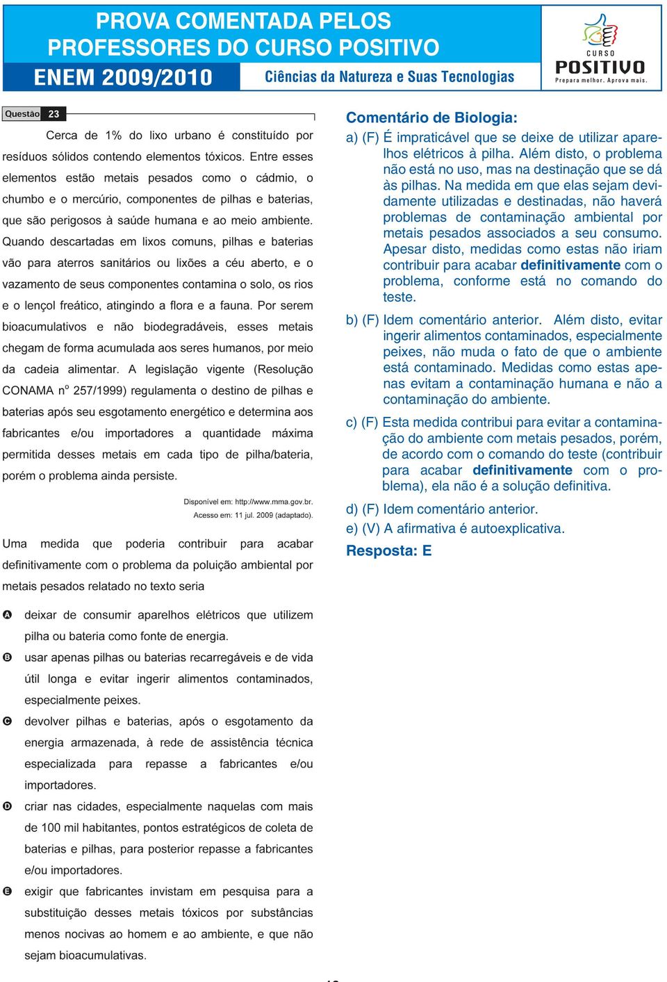 Apesar disto, medidas como estas não iriam contribuir para acabar definitivamente com o problema, conforme está no comando do teste. b) (F) Idem comentário anterior.