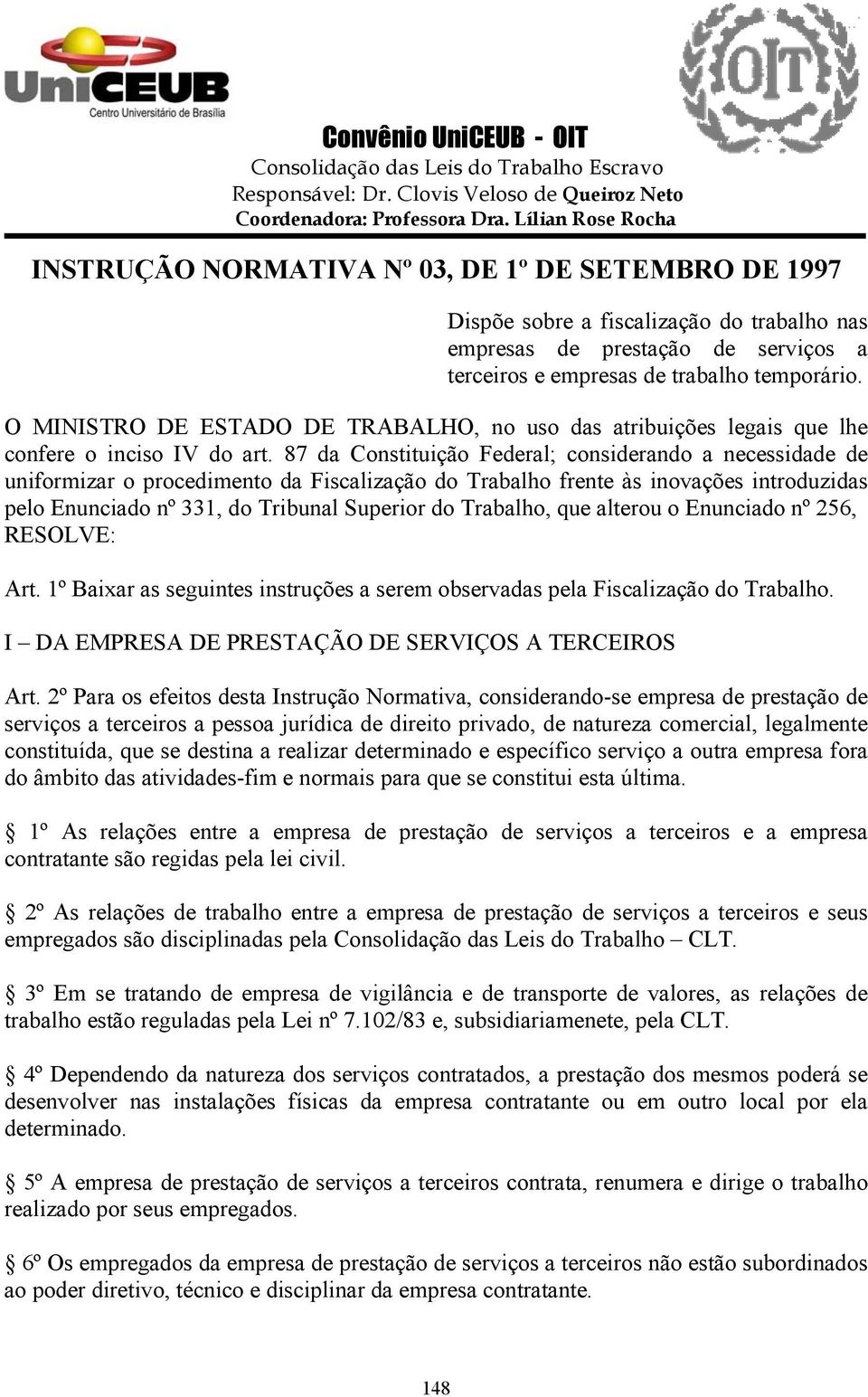 87 da Constituição Federal; considerando a necessidade de uniformizar o procedimento da Fiscalização do Trabalho frente às inovações introduzidas pelo Enunciado nº 331, do Tribunal Superior do