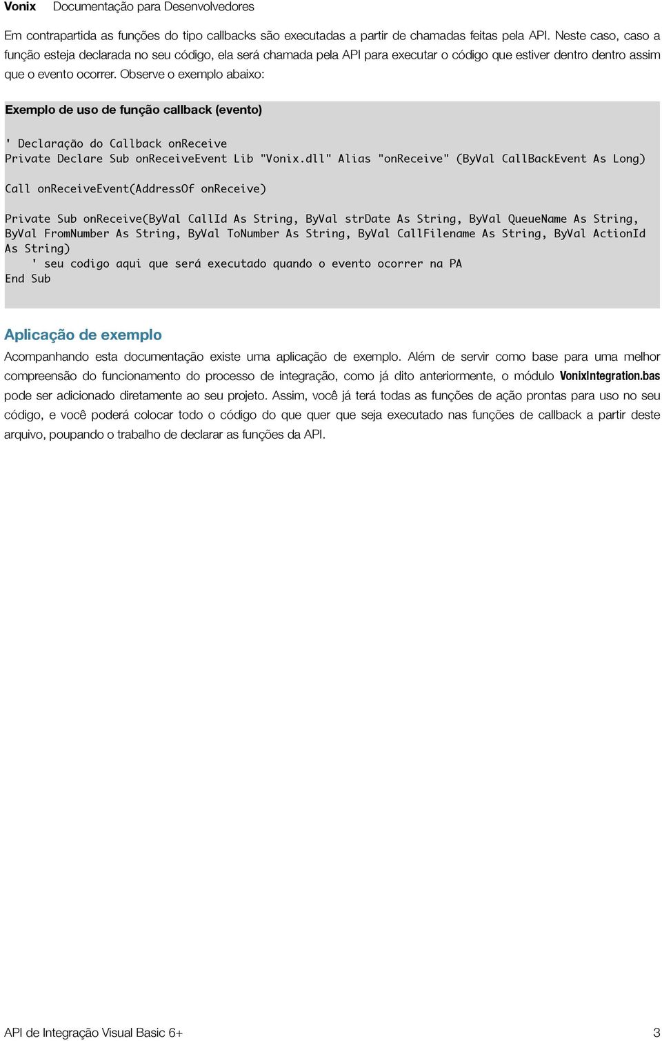 Observe o exemplo abaixo: Exemplo de uso de função callback (evento) ' Declaração do Callback onreceive Private Declare Sub onreceiveevent Lib "Vonix.