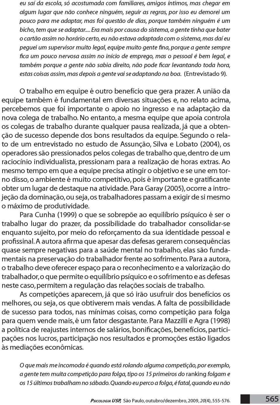 .. Era mais por causa do sistema, a gente tinha que bater o cartão assim no horário certo, eu não estava adaptada com o sistema, mas daí eu peguei um supervisor muito legal, equipe muito gente fina,