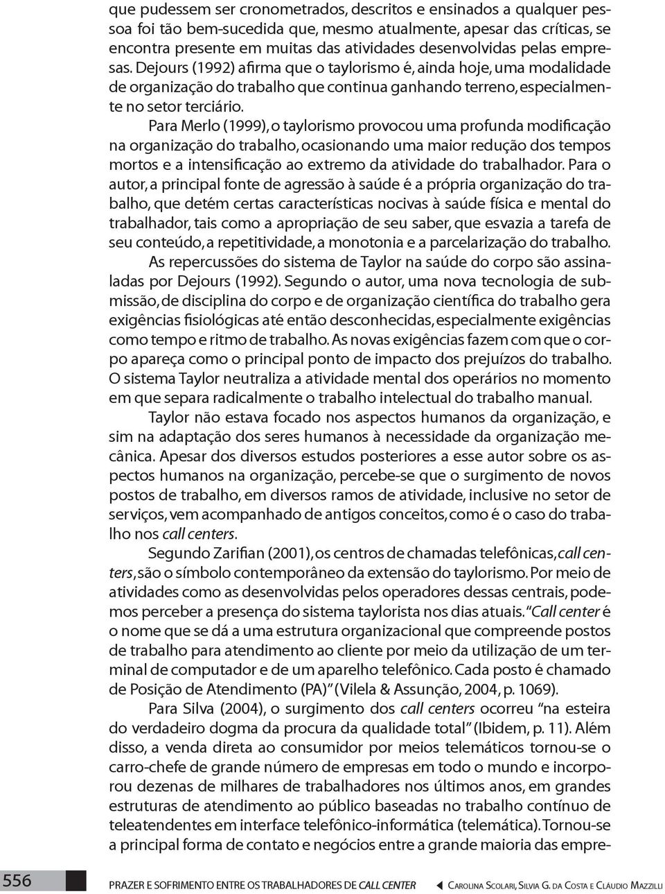 Para Merlo (1999), o taylorismo provocou uma profunda modificação na organização do trabalho, ocasionando uma maior redução dos tempos mortos e a intensificação ao extremo da atividade do trabalhador.