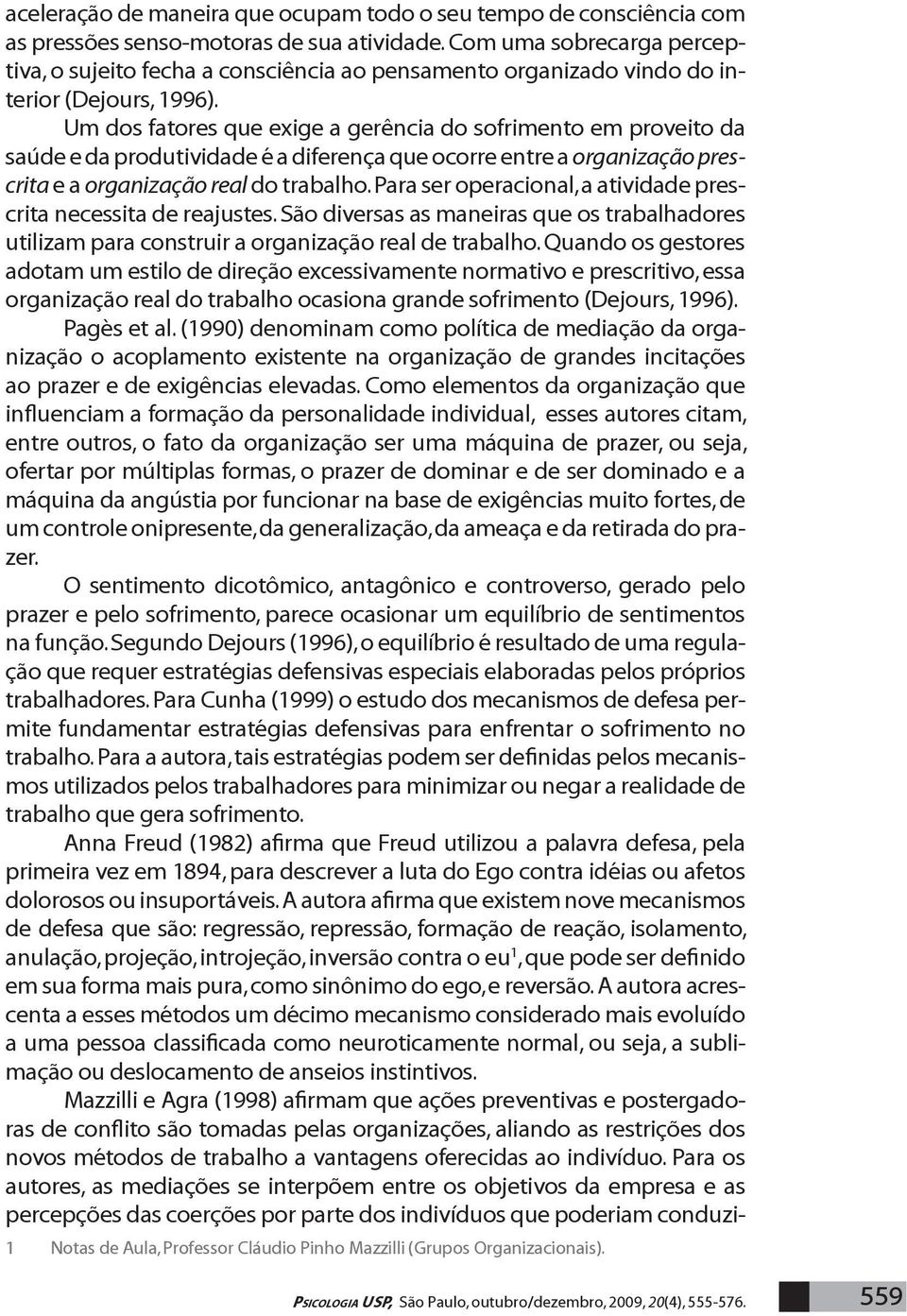 Um dos fatores que exige a gerência do sofrimento em proveito da saúde e da produtividade é a diferença que ocorre entre a organização prescrita e a organização real do trabalho.