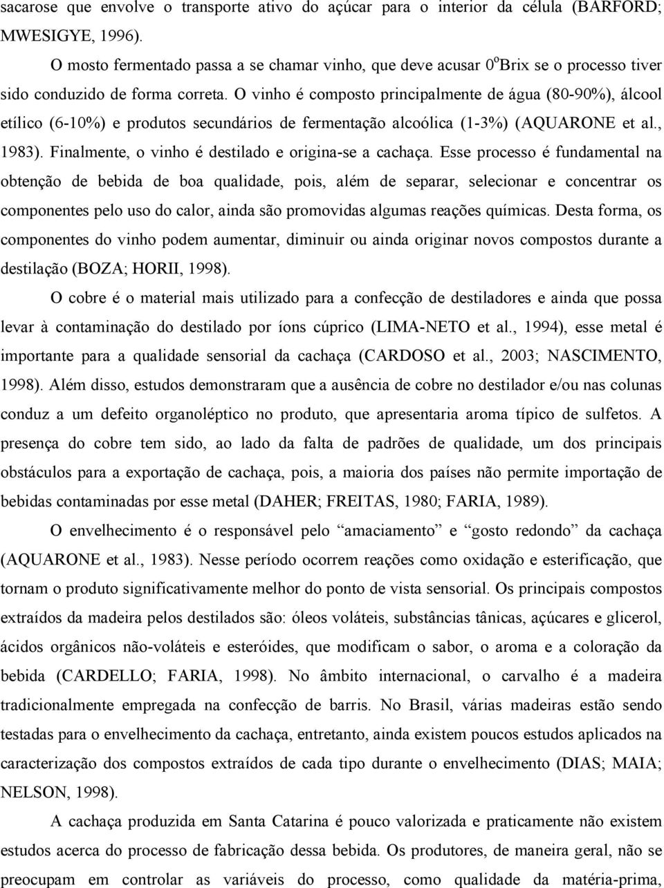 O vinho é composto principalmente de água (80-90%), álcool etílico (6-10%) e produtos secundários de fermentação alcoólica (1-3%) (AQUARONE et al., 1983).