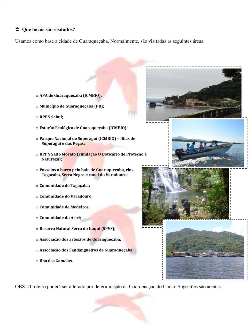 Superagui (ICMBIO) Ilhas de Superagui e das Peças; o RPPN Salto Morato (Fundação O Boticário de Proteção à Natureza); o Passeios a barco pela baia de Guaraqueçaba, rios Tagaçaba, Serra Negra e canal