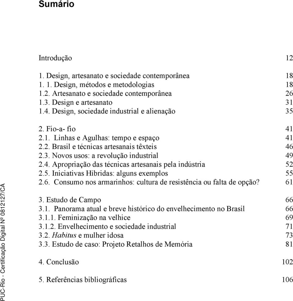 5. Iniciativas Híbridas: alguns exemplos 55 2.6. Consumo nos armarinhos: cultura de resistência ou falta de opção? 61 3. Estudo de Campo 66 3.1. Panorama atual e breve histórico do envelhecimento no Brasil 66 3.