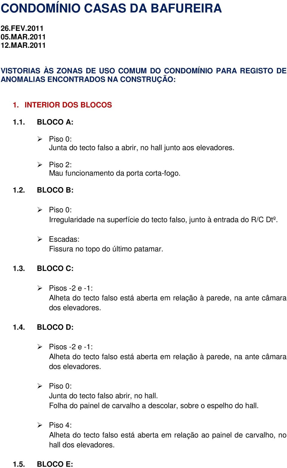 BLOCO C: Pisos -2 e -1: Alheta do tecto falso está aberta em relação à parede, na ante câmara dos elevadores. 1.4.