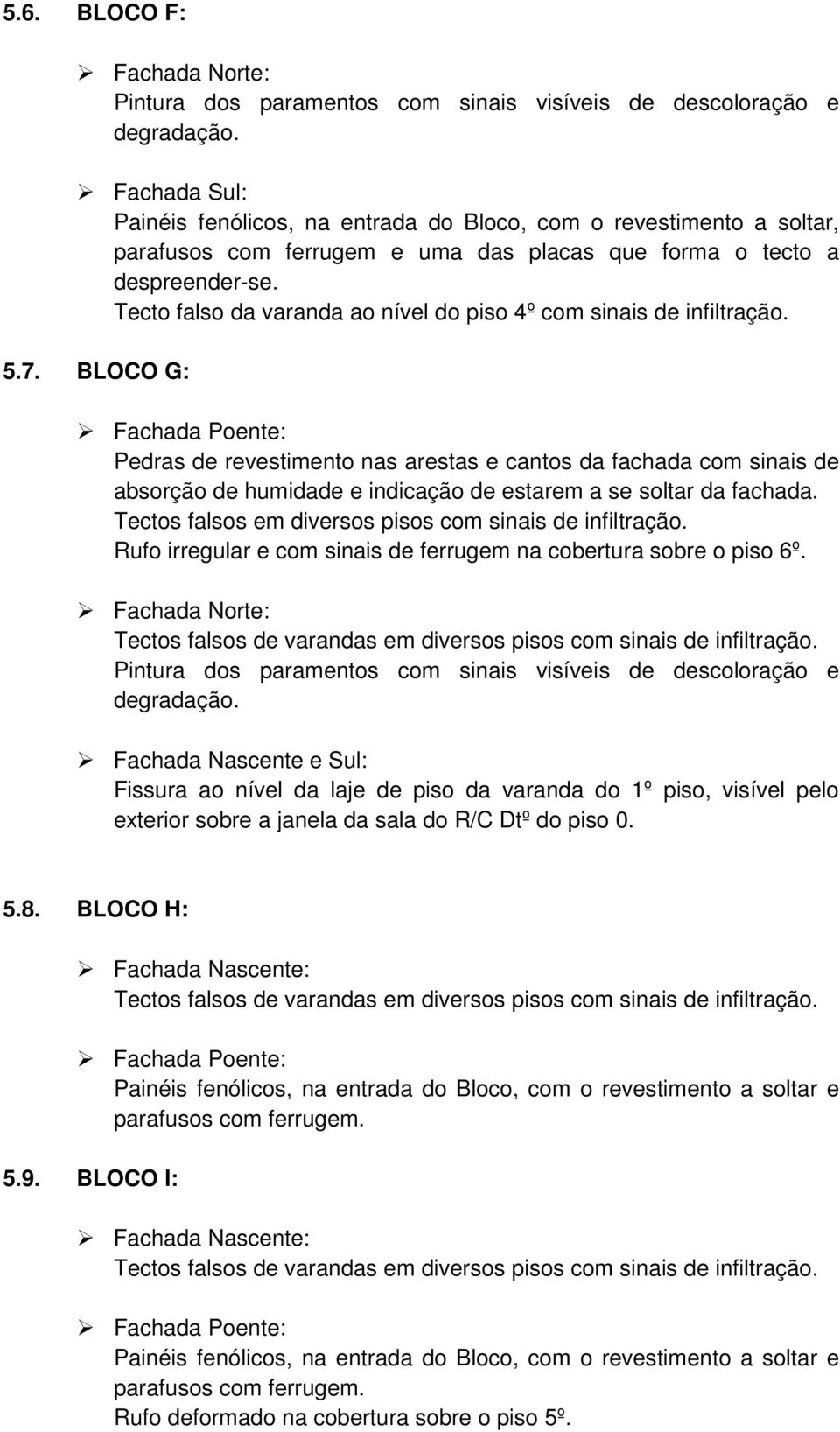 Tecto falso da varanda ao nível do piso 4º com sinais de infiltração. 5.7.