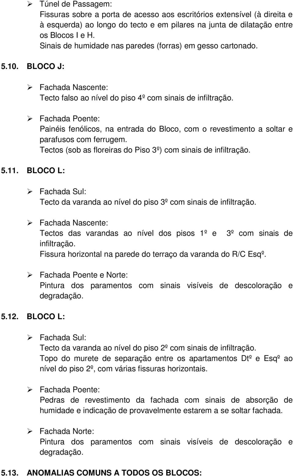 Painéis fenólicos, na entrada do Bloco, com o revestimento a soltar e parafusos com ferrugem. Tectos (sob as floreiras do Piso 3º) com sinais de infiltração. 5.11.