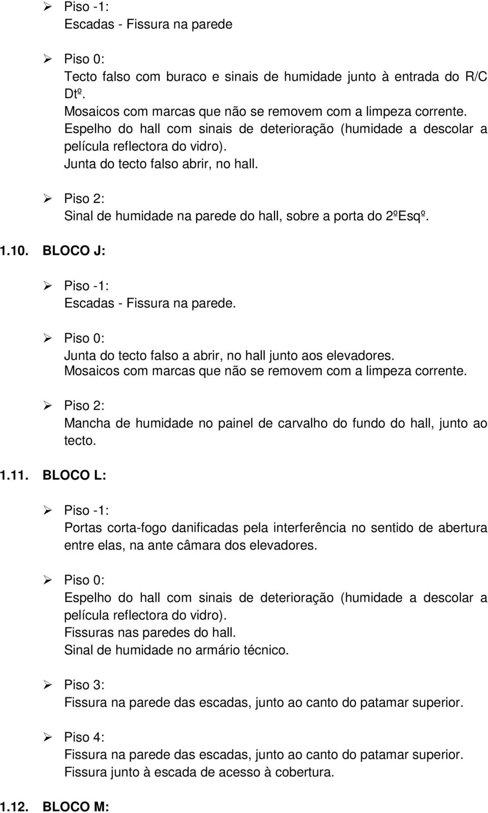 Piso 2: Sinal de humidade na parede do hall, sobre a porta do 2ºEsqº. 1.10. BLOCO J: Piso -1: Escadas - Fissura na parede. Junta do tecto falso a abrir, no hall junto aos elevadores.