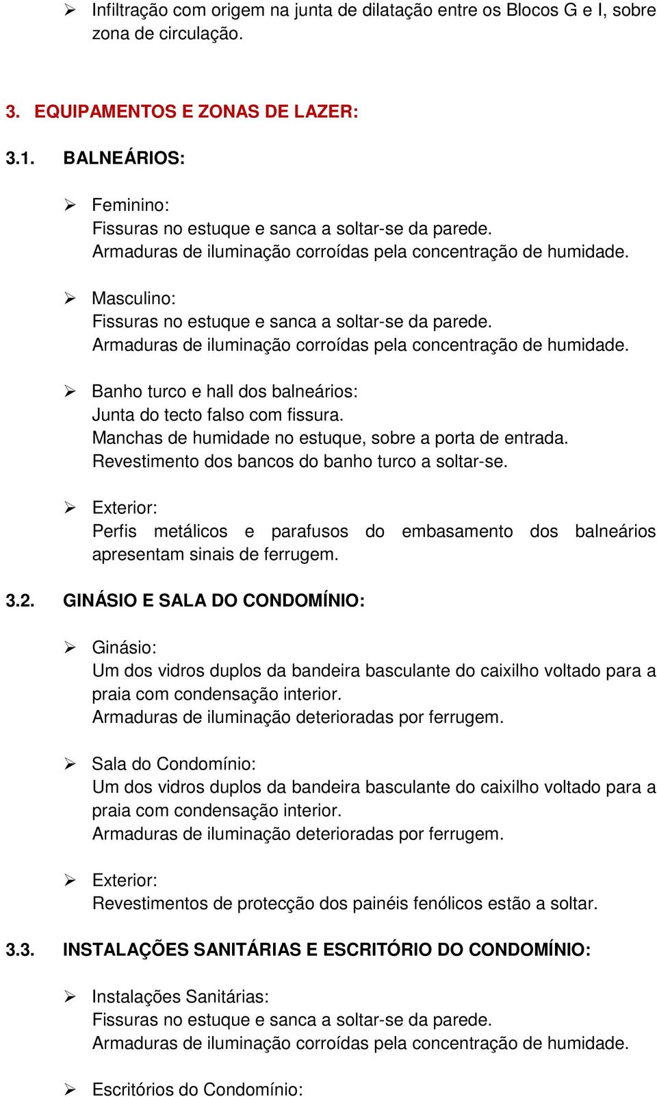 Armaduras de iluminação corroídas pela concentração de humidade. Banho turco e hall dos balneários: Junta do tecto falso com fissura. Manchas de humidade no estuque, sobre a porta de entrada.