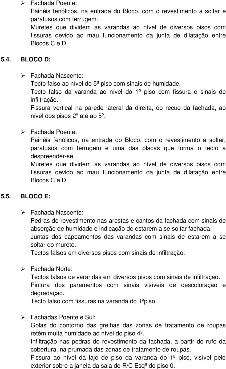 BLOCO D: Tecto falso ao nível do 5º piso com sinais de humidade. Tecto falso da varanda ao nível do 1º piso com fissura e sinais de infiltração.