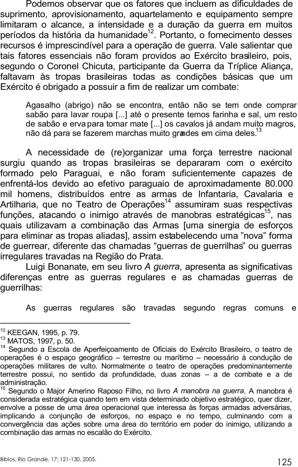 Vale salientar que tais fatores essenciais não foram providos ao Exército brasileiro, pois, segundo o Coronel Chicuta, participante da Guerra da Tríplice Aliança, faltavam às tropas brasileiras todas