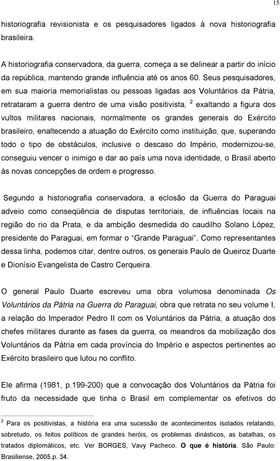 Seus pesquisadores, em sua maioria memorialistas ou pessoas ligadas aos Voluntários da Pátria, retrataram a guerra dentro de uma visão positivista, 2 exaltando a figura dos vultos militares