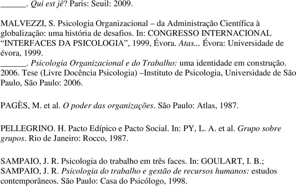 Tese (Livre Docência Psicologia) Instituto de Psicologia, Universidade de São Paulo, São Paulo: 2006. PAGÈS, M. et al. O poder das organizações. São Paulo: Atlas, 1987. PELLEGRINO. H.