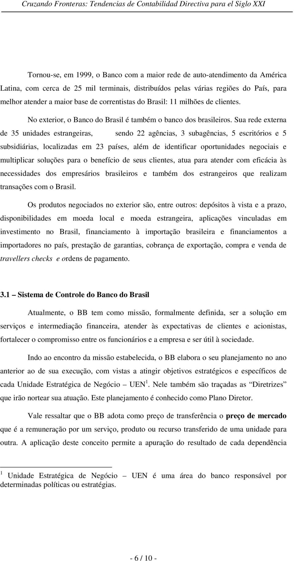 Sua rede externa de 35 unidades estrangeiras, sendo 22 agências, 3 subagências, 5 escritórios e 5 subsidiárias, localizadas em 23 países, além de identificar oportunidades negociais e multiplicar