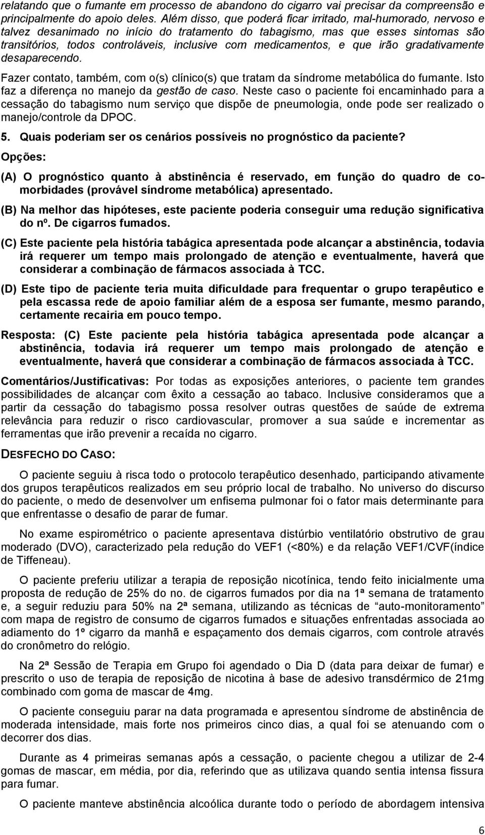 medicamentos, e que irão gradativamente desaparecendo. Fazer contato, também, com o(s) clínico(s) que tratam da síndrome metabólica do fumante. Isto faz a diferença no manejo da gestão de caso.