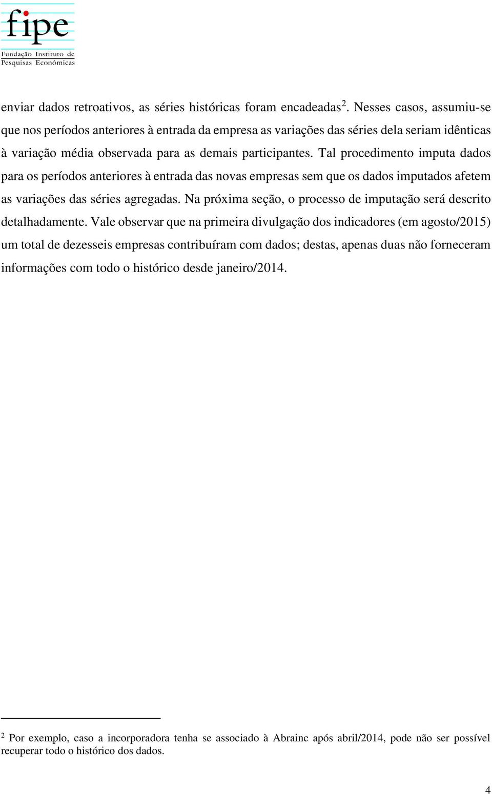 Tal procedimento imputa dados para os períodos anteriores à entrada das novas empresas sem que os dados imputados afetem as variações das séries agregadas.