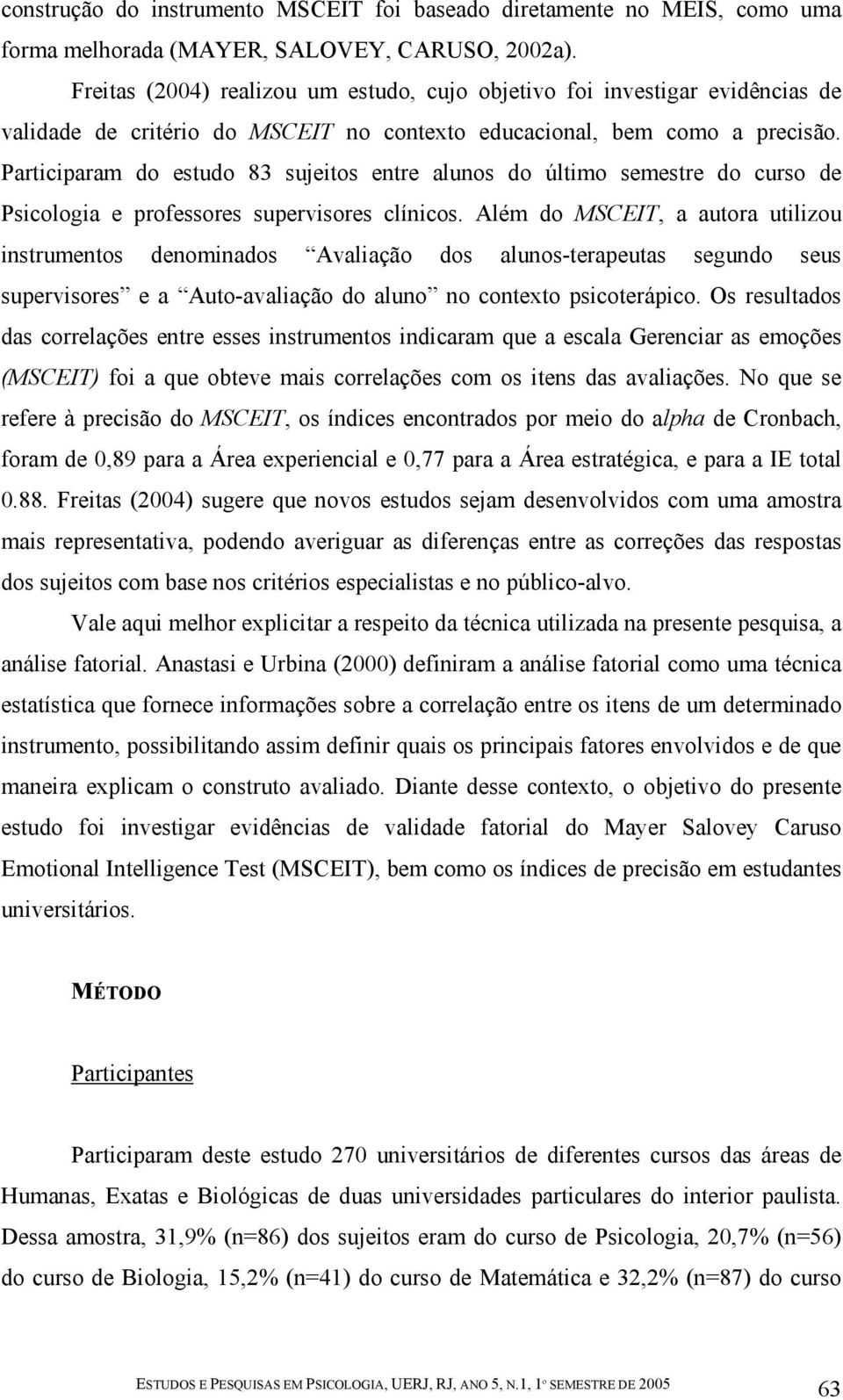 Participaram do estudo 83 sujeitos entre alunos do último semestre do curso de Psicologia e professores supervisores clínicos.