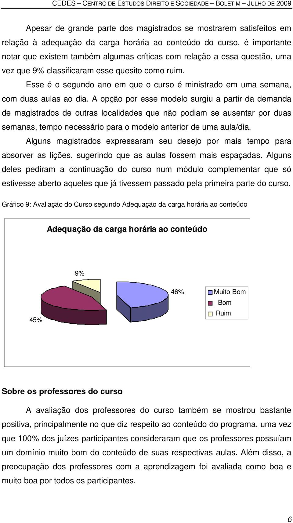 A opção por esse modelo surgiu a partir da demanda de magistrados de outras localidades que não podiam se ausentar por duas semanas, tempo necessário para o modelo anterior de uma aula/dia.