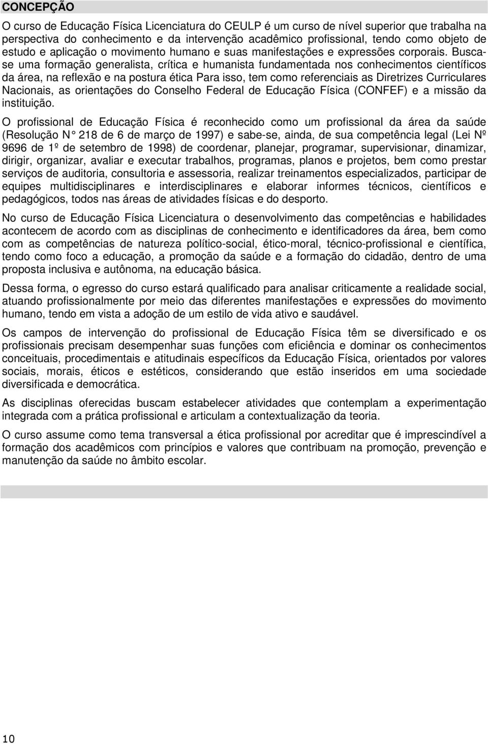 Buscase uma formação generalista, crítica e humanista fundamentada nos conhecimentos científicos da área, na reflexão e na postura ética Para isso, tem como referenciais as Diretrizes Curriculares