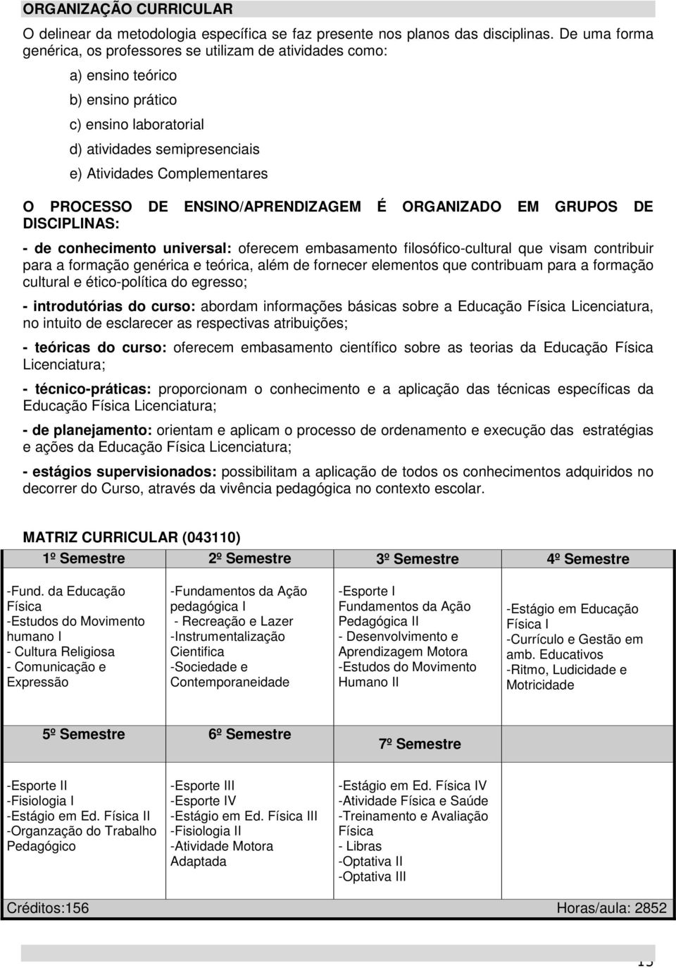 DE ENSINO/APRENDIZAGEM É ORGANIZADO EM GRUPOS DE DISCIPLINAS: - de conhecimento universal: oferecem embasamento filosófico-cultural que visam contribuir para a formação genérica e teórica, além de