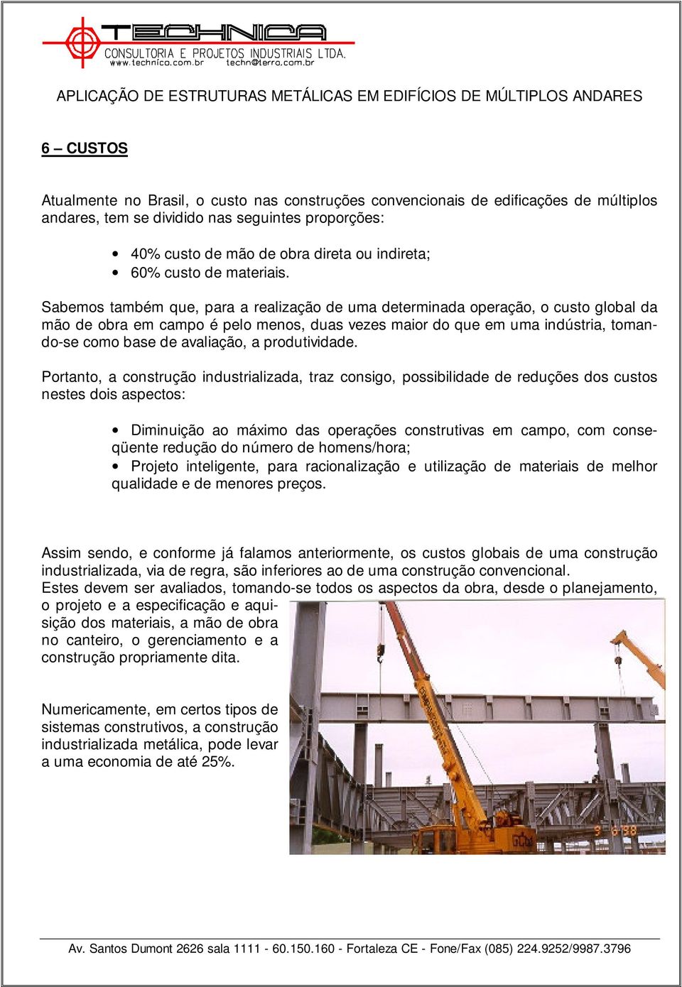 Sabemos também que, para a realização de uma determinada operação, o custo global da mão de obra em campo é pelo menos, duas vezes maior do que em uma indústria, tomando-se como base de avaliação, a