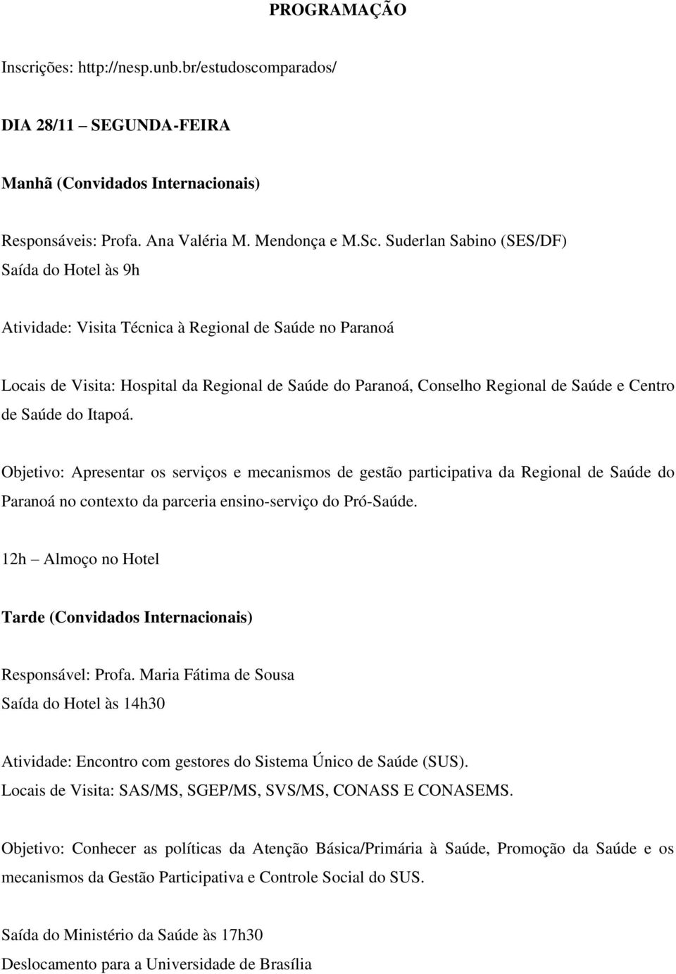 de Saúde do Itapoá. Objetivo: Apresentar os serviços e mecanismos de gestão participativa da Regional de Saúde do Paranoá no contexto da parceria ensino-serviço do Pró-Saúde.