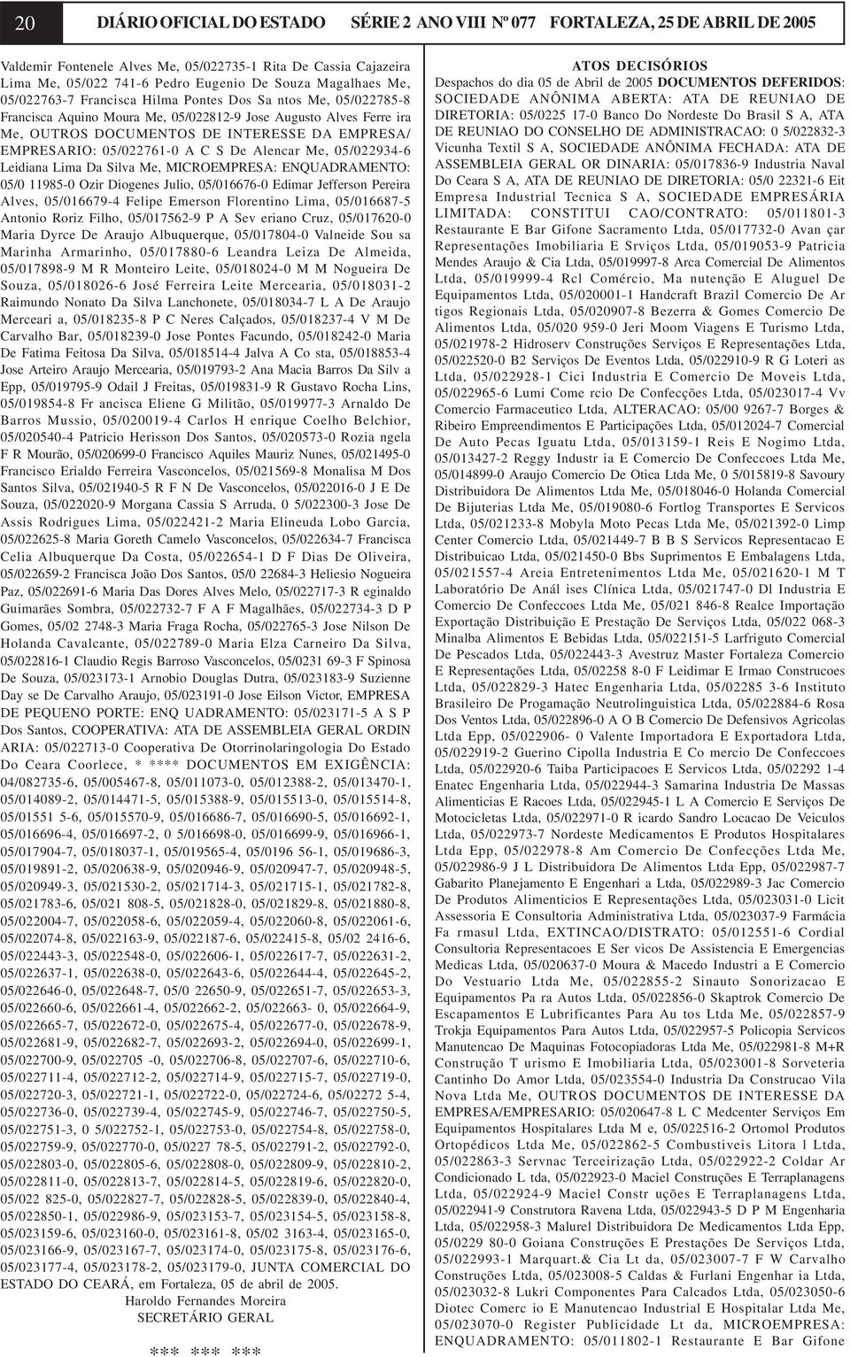 EMPRESARIO: 05/022761-0 A C S De Alencar Me, 05/022934-6 Leidiana Lima Da Silva Me, MICROEMPRESA: ENQUADRAMENTO: 05/0 11985-0 Ozir Diogenes Julio, 05/016676-0 Edimar Jefferson Pereira Alves,