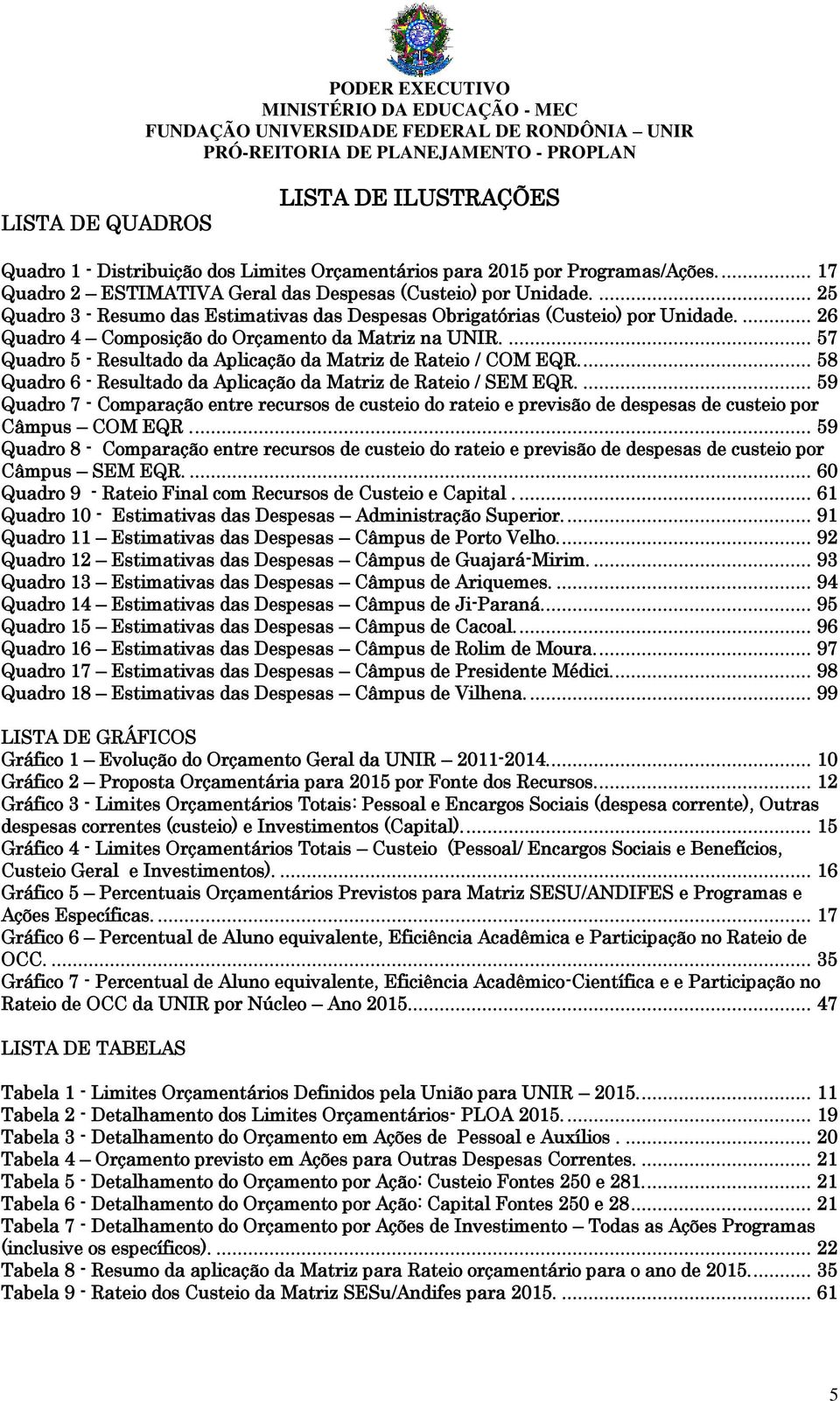 ... 57 Quadro 5 - Resultado da Aplicação da Matriz de Rateio / COM EQR.... 58 Quadro 6 - Resultado da Aplicação da Matriz de Rateio / SEM EQR.