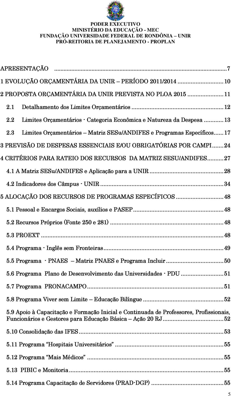 .. 17 3 PREVISÃO DE DESPESAS ESSENCIAIS E/OU OBRIGATÓRIAS POR CAMPI... 24 4 CRITÉRIOS PARA RATEIO DOS RECURSOS DA MATRIZ SESU/ANDIFES... 27 4.1 A Matriz SESu/ANDIFES e Aplicação para a UNIR... 28 4.