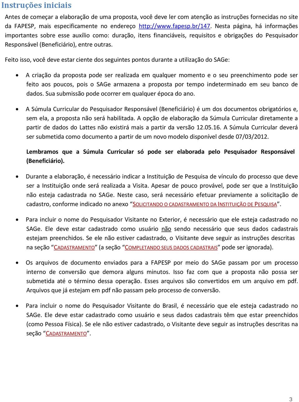 Feito isso, você deve estar ciente dos seguintes pontos durante a utilização do SAGe: A criação da proposta pode ser realizada em qualquer momento e o seu preenchimento pode ser feito aos poucos,