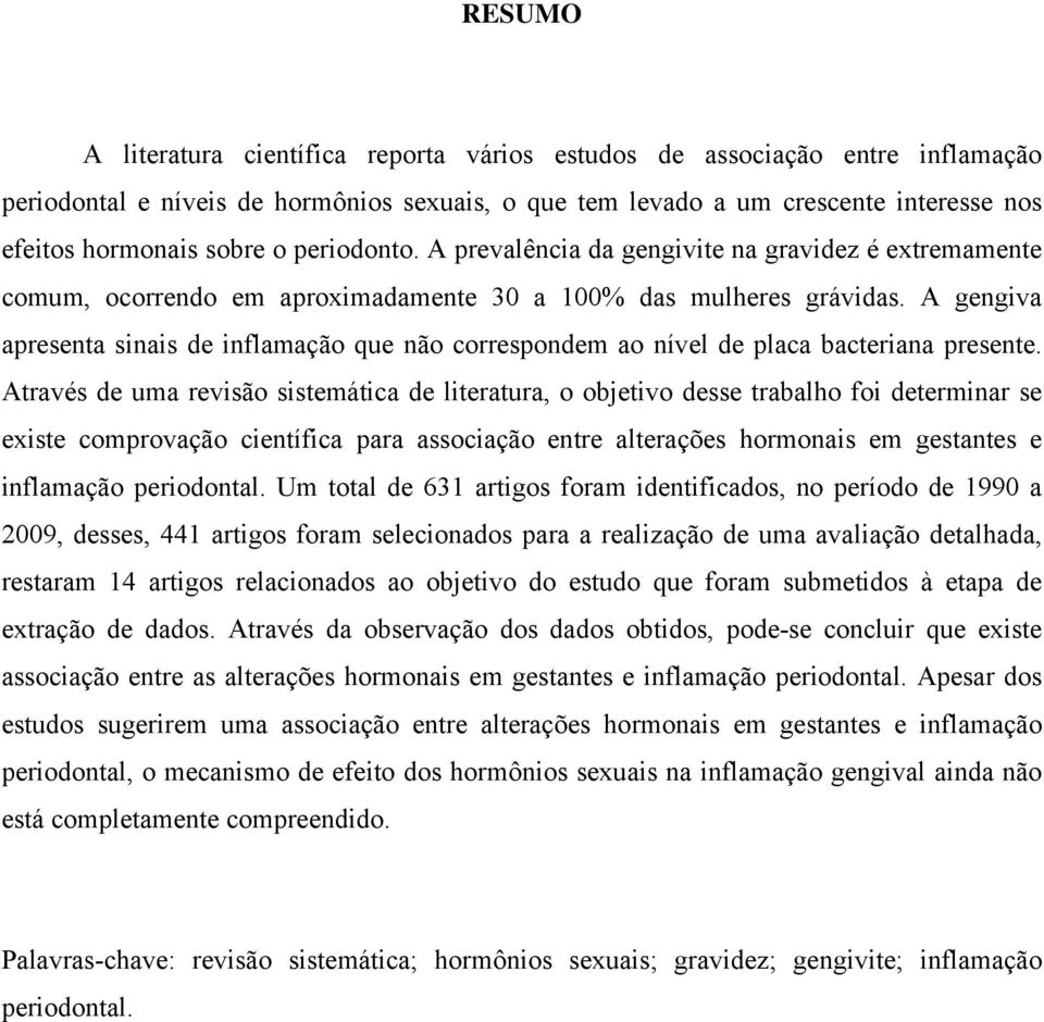 A gengiva apresenta sinais de inflamação que não correspondem ao nível de placa bacteriana presente.