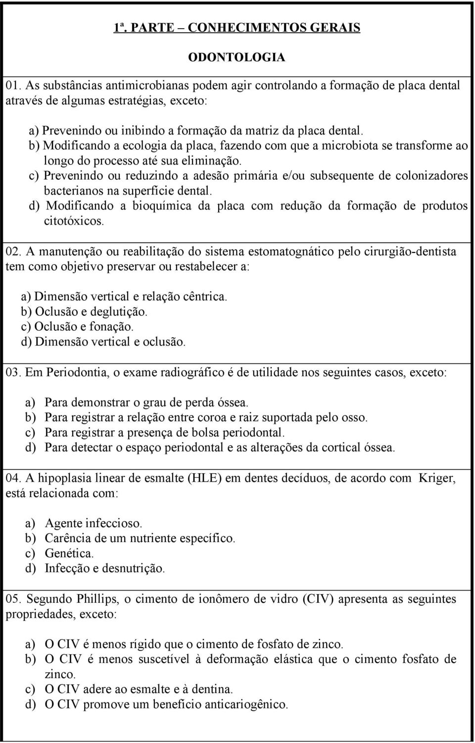 b) Modificando a ecologia da placa, fazendo com que a microbiota se transforme ao longo do processo até sua eliminação.