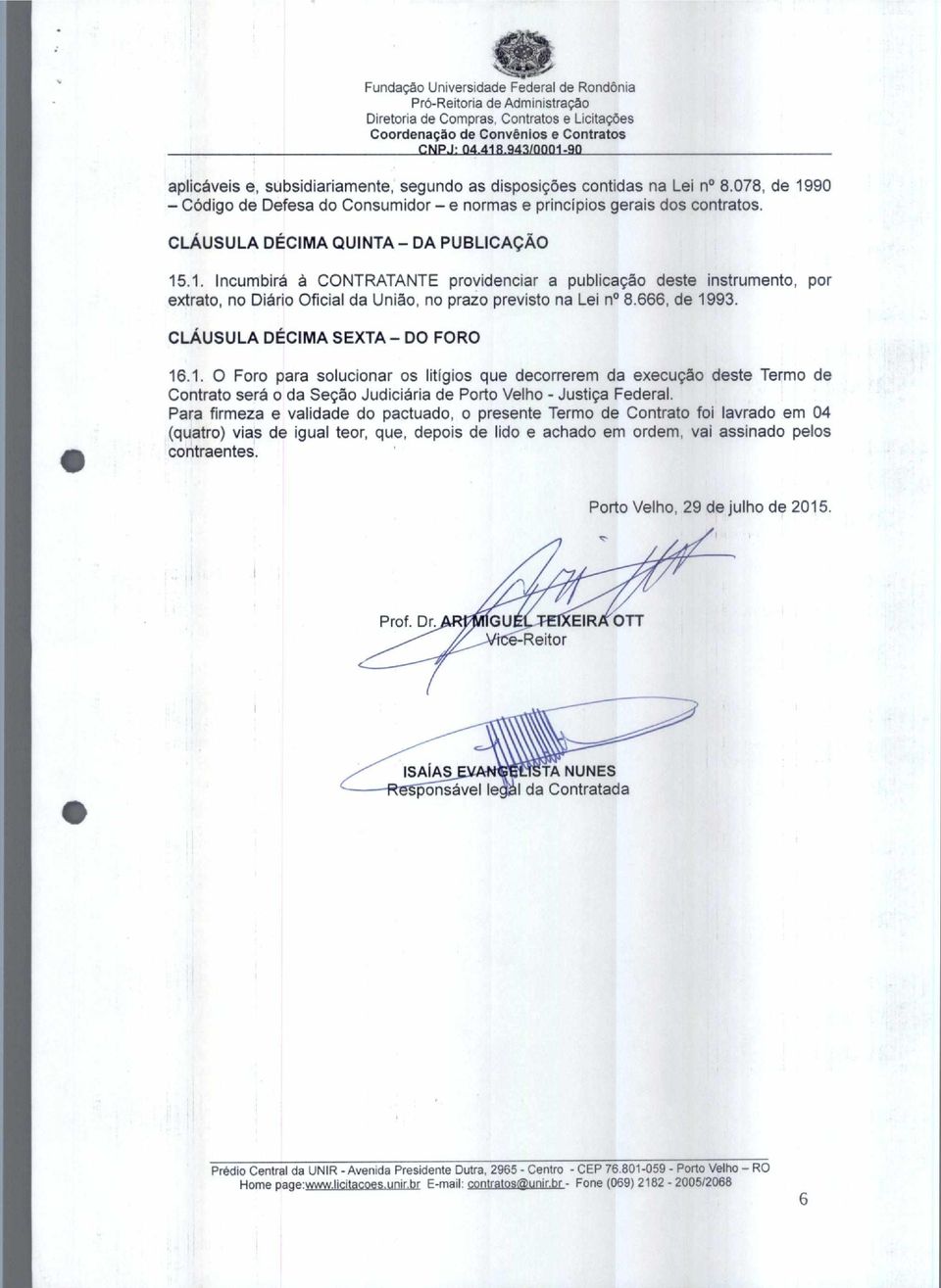 666, de 1993. CLÁUSULA DÉCIMA SEXTA DO FORO 16.1. O Foro para solucionar os litígios que decorrerem da execução deste Termo de Contrato será o da Seção Judiciária de Porto Velho - Justiça Federal.