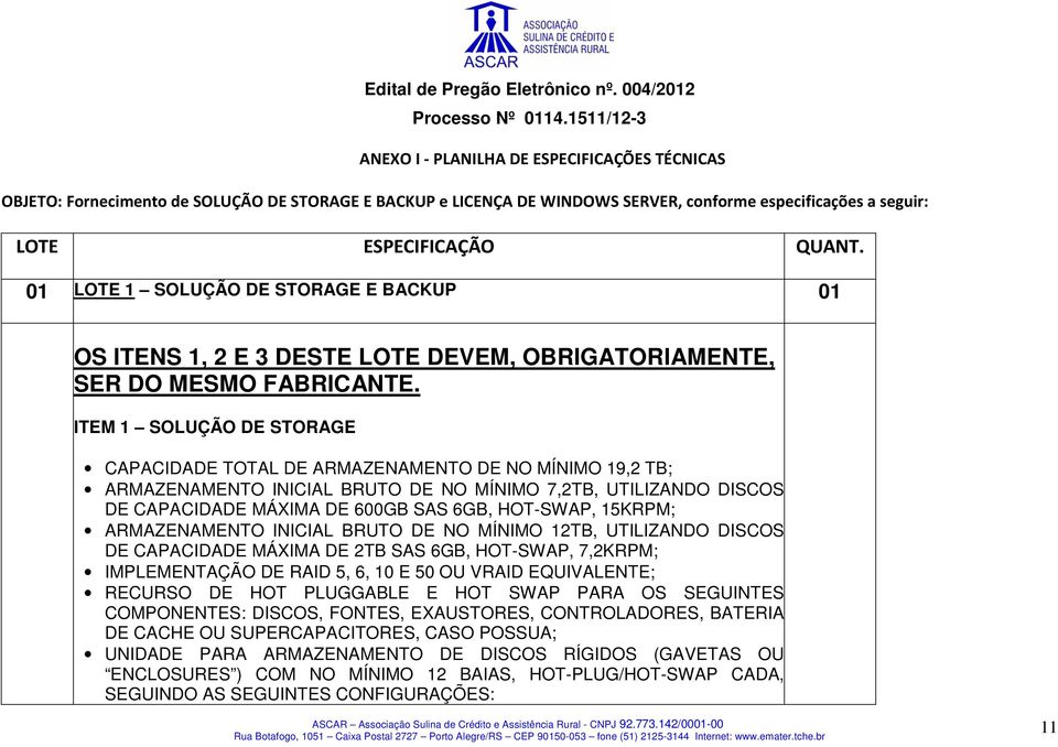 ITEM 1 SOLUÇÃO DE STORAGE CAPACIDADE TOTAL DE ARMAZENAMENTO DE NO MÍNIMO 19,2 TB; ARMAZENAMENTO INICIAL BRUTO DE NO MÍNIMO 7,2TB, UTILIZANDO DISCOS DE CAPACIDADE MÁXIMA DE 600GB SAS 6GB, HOT-SWAP,