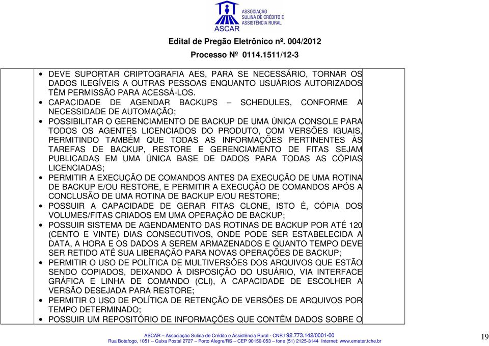 IGUAIS, PERMITINDO TAMBÉM QUE TODAS AS INFORMAÇÕES PERTINENTES ÀS TAREFAS DE BACKUP, RESTORE E GERENCIAMENTO DE FITAS SEJAM PUBLICADAS EM UMA ÚNICA BASE DE DADOS PARA TODAS AS CÓPIAS LICENCIADAS;