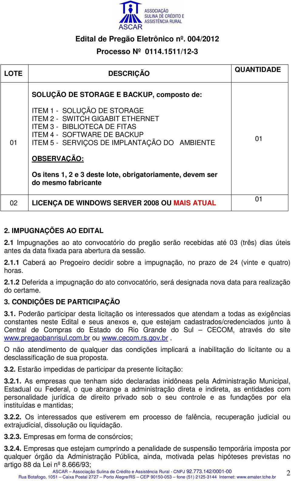 - SERVIÇOS DE IMPLANTAÇÃO DO AMBIENTE OBSERVAÇÃO: Os itens 1, 2 e 3 deste lote, obrigatoriamente, devem ser do mesmo fabricante 01 02 LICENÇA DE WINDOWS SERVER 2008 OU MAIS ATUAL 01 2.