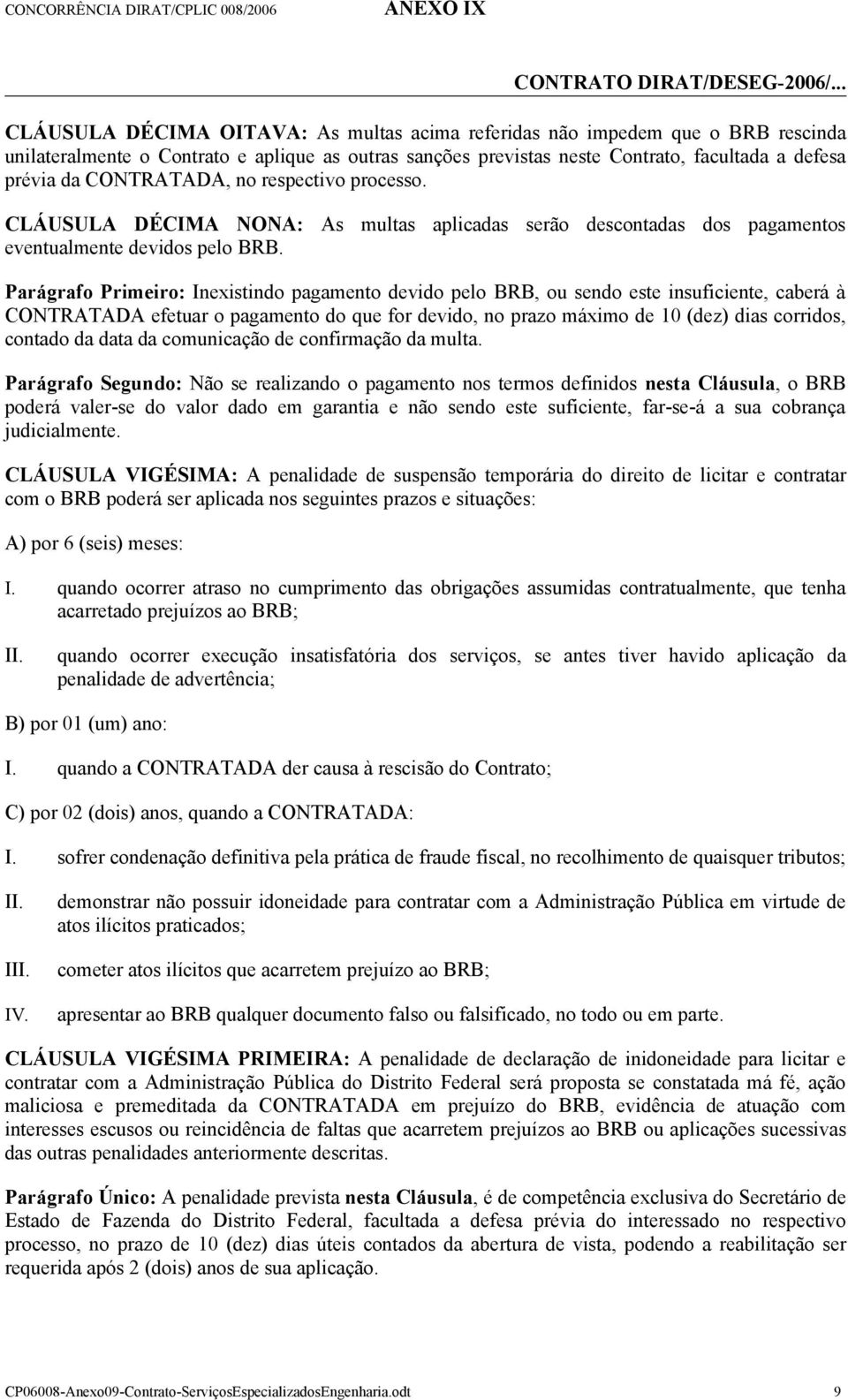 Parágrafo Primeiro: Inexistindo pagamento devido pelo BRB, ou sendo este insuficiente, caberá à CONTRATADA efetuar o pagamento do que for devido, no prazo máximo de 10 (dez) dias corridos, contado da