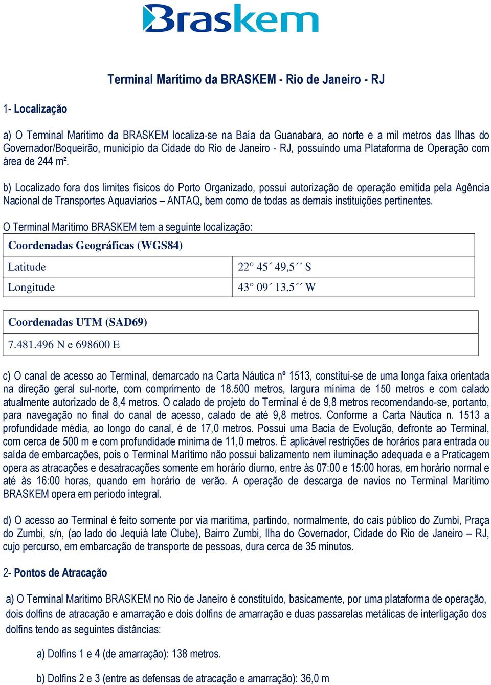 b) Localizado fora dos limites físicos do Porto Organizado, possui autorização de operação emitida pela Agência Nacional de Transportes Aquaviarios ANTAQ, bem como de todas as demais instituições