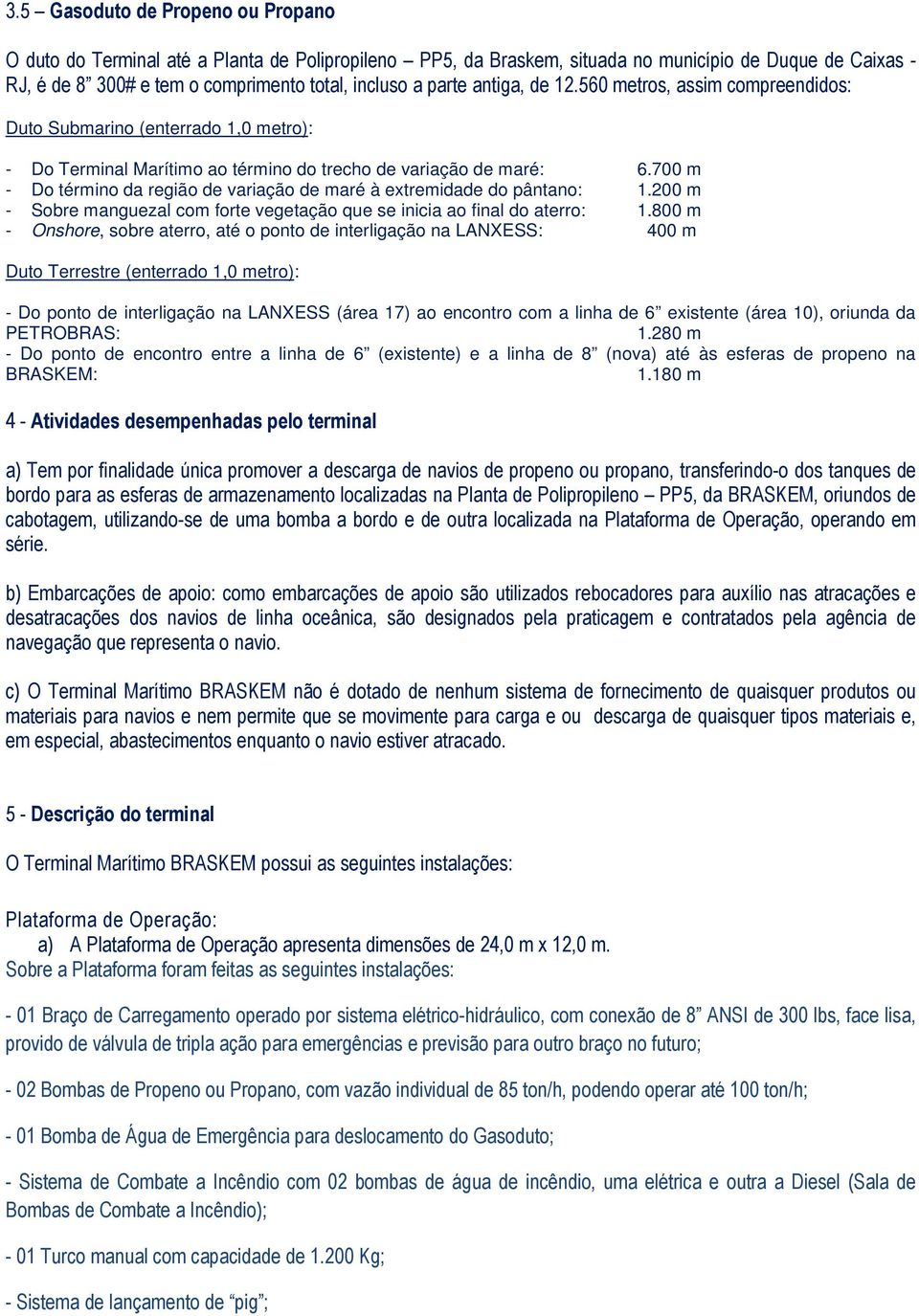 700 m - Do término da região de variação de maré à extremidade do pântano: 1.200 m - Sobre manguezal com forte vegetação que se inicia ao final do aterro: 1.