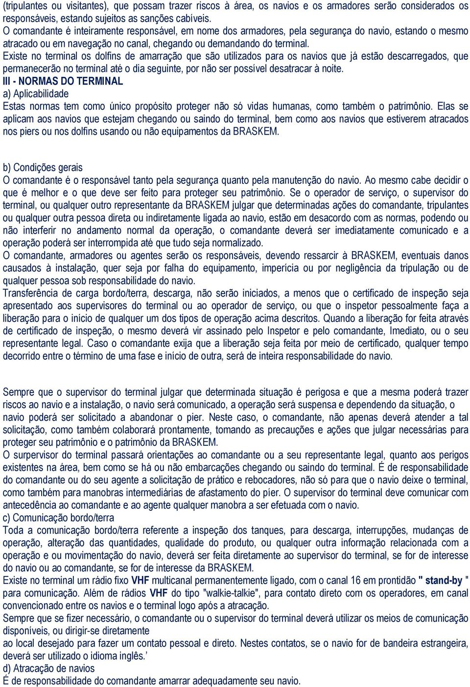 Existe no terminal os dolfins de amarração que são utilizados para os navios que já estão descarregados, que permanecerão no terminal até o dia seguinte, por não ser possível desatracar à noite.