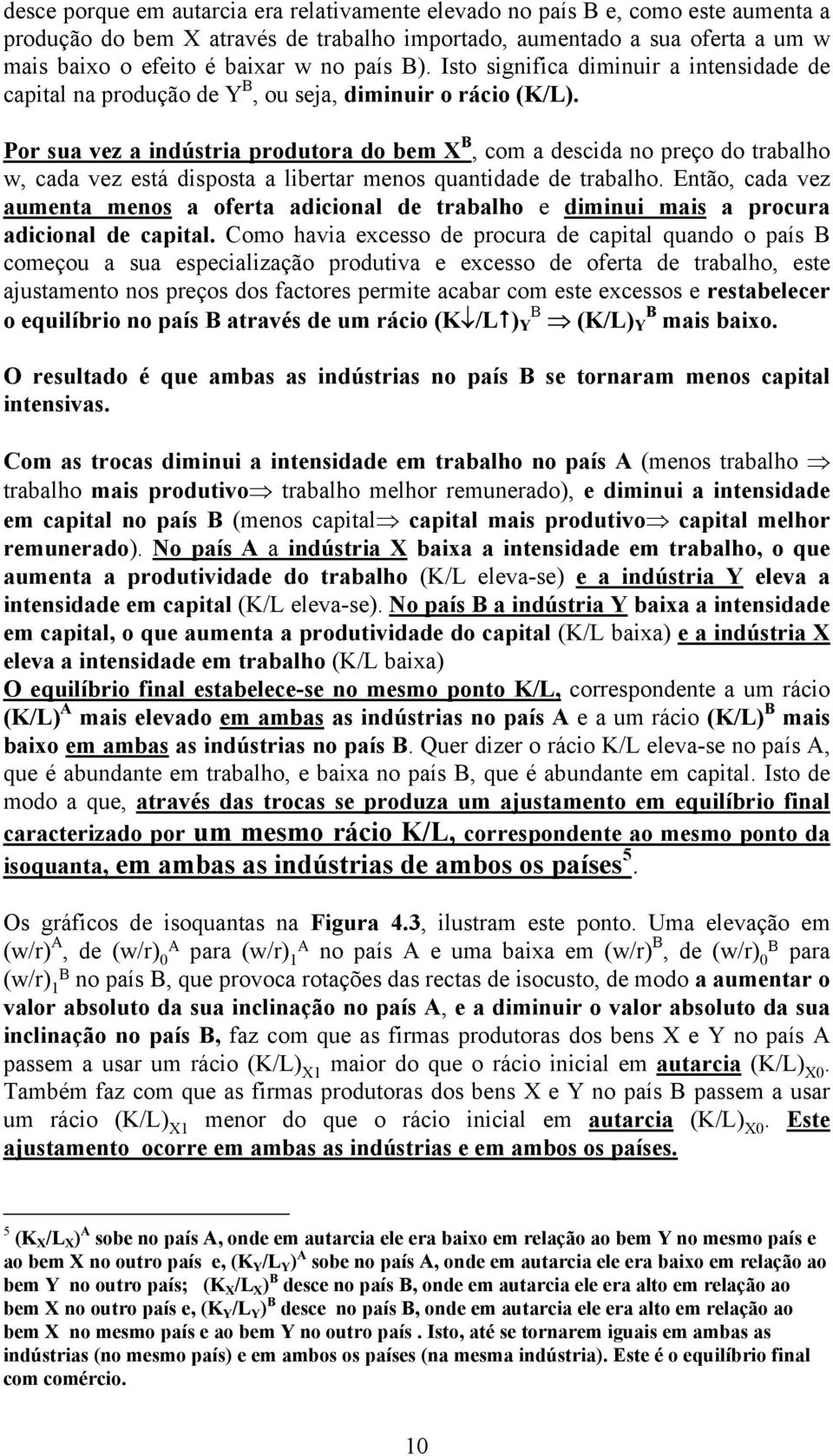 Por sua vez a indústria produtora do bem X B, com a descida no preço do trabalho w, cada vez está disposta a libertar menos quantidade de trabalho.