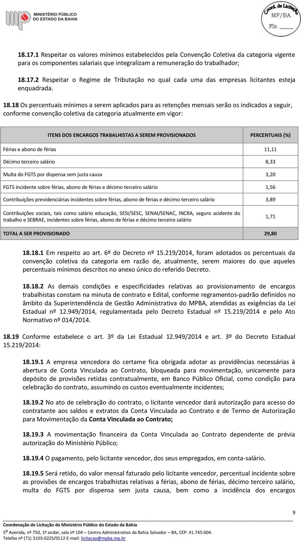 SEREM PROVISIONADOS PERCENTUAIS (%) Férias e abono de férias 11,11 Décimo terceiro salário 8,33 Multa do FGTS por dispensa sem justa causa 3,20 FGTS incidente sobre férias, abono de férias e décimo