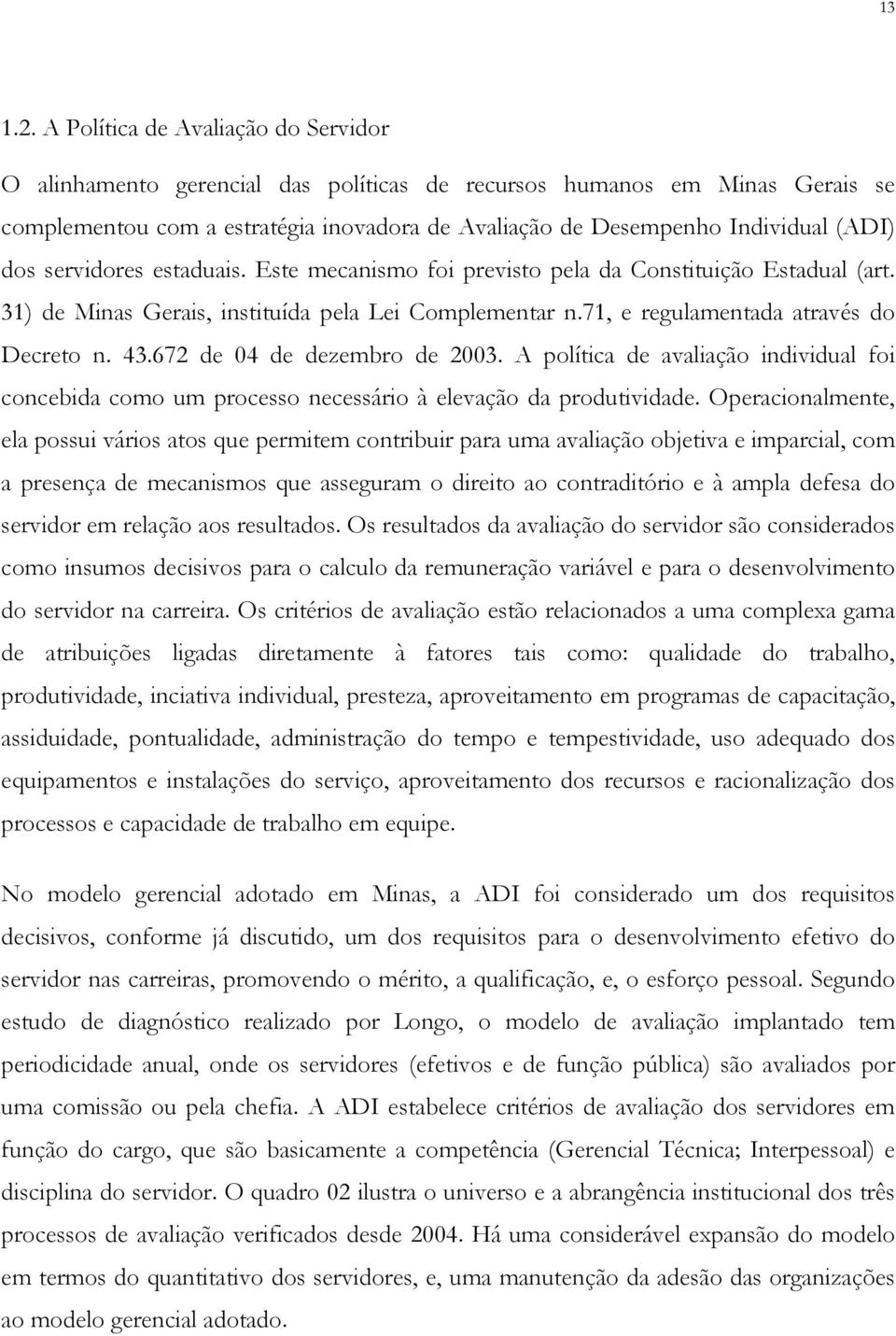 dos servidores estaduais. Este mecanismo foi previsto pela da Constituição Estadual (art. 31) de Minas Gerais, instituída pela Lei Complementar n.71, e regulamentada através do Decreto n. 43.