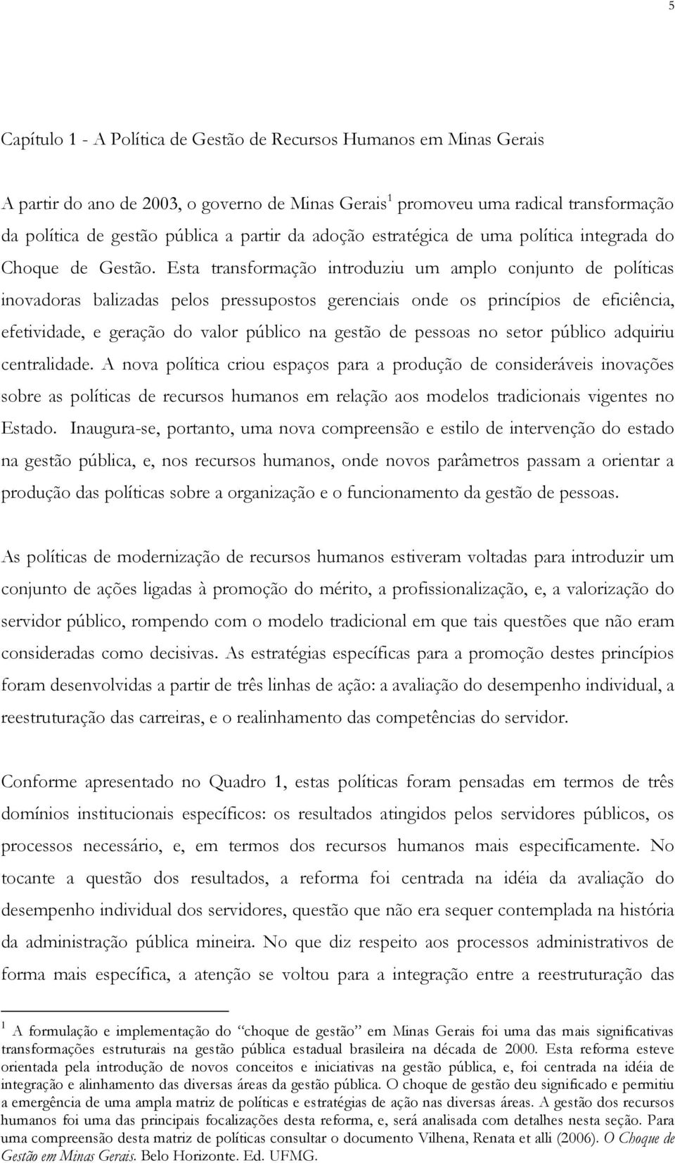 Esta transformação introduziu um amplo conjunto de políticas inovadoras balizadas pelos pressupostos gerenciais onde os princípios de eficiência, efetividade, e geração do valor público na gestão de